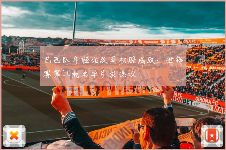 巴西队年轻化改革初现成效，世锦赛第10轮名单引发热议