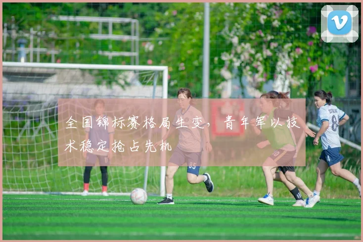 全国锦标赛格局生变，青年军以技术稳定抢占先机