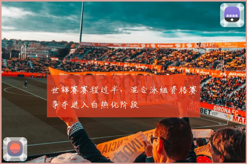 世锦赛赛程过半，混合泳组资格赛争夺进入白热化阶段