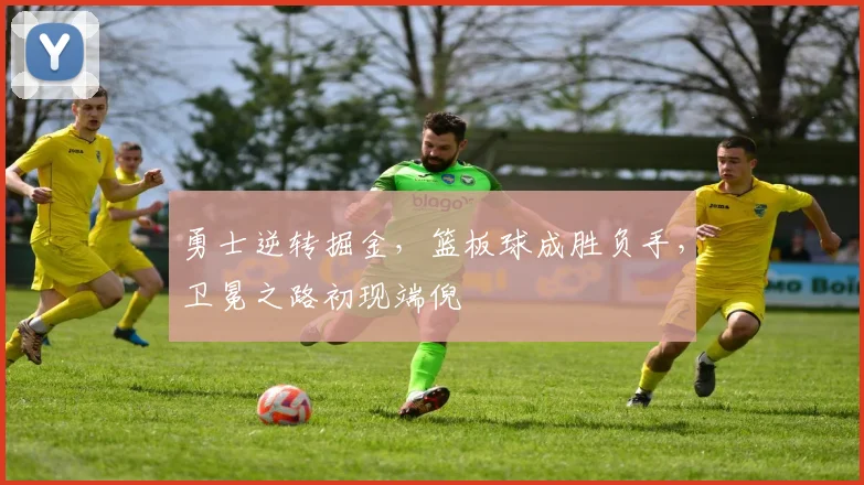 勇士逆转掘金，篮板球成胜负手，卫冕之路初现端倪