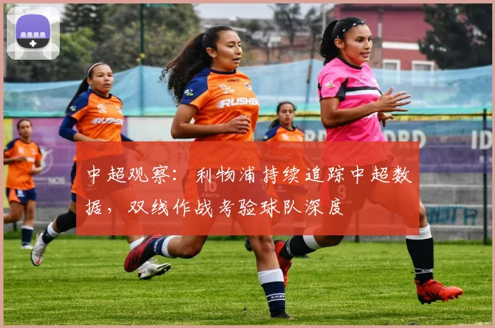 中超观察：利物浦持续追踪中超数据，双线作战考验球队深度