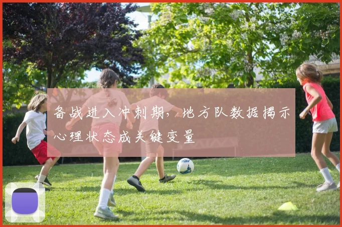 备战进入冲刺期，地方队数据揭示心理状态成关键变量