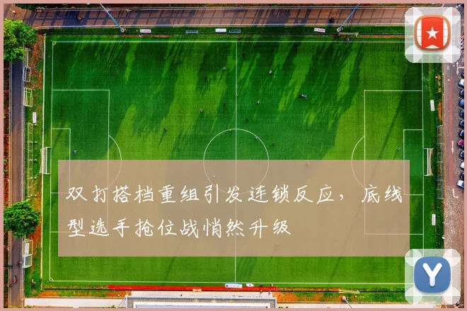 双打搭档重组引发连锁反应，底线型选手抢位战悄然升级