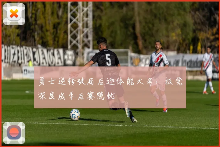 勇士逆转破局后迎体能大考，板凳深度成季后赛隐忧